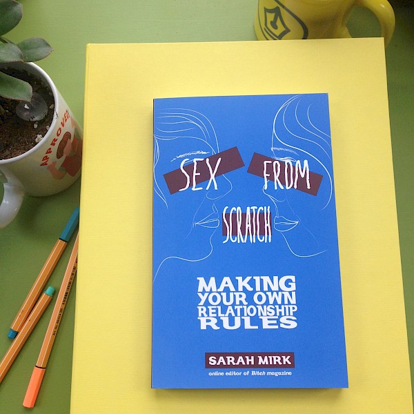 Sex From Scratch: Making Your Own Relationship Rules — SARAH SHAY MIRK